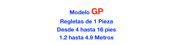 Modelo GP 
Regletas de 1 Pieza 
Desde 4 hasta 16 pies
1.2 hasta 4.9 Metros